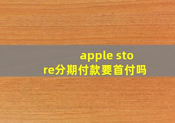 apple store分期付款要首付吗